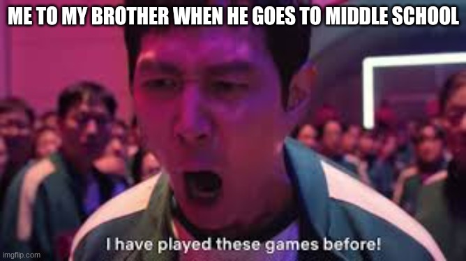 I’ve played these games before | ME TO MY BROTHER WHEN HE GOES TO MIDDLE SCHOOL | image tagged in i ve played these games before | made w/ Imgflip meme maker