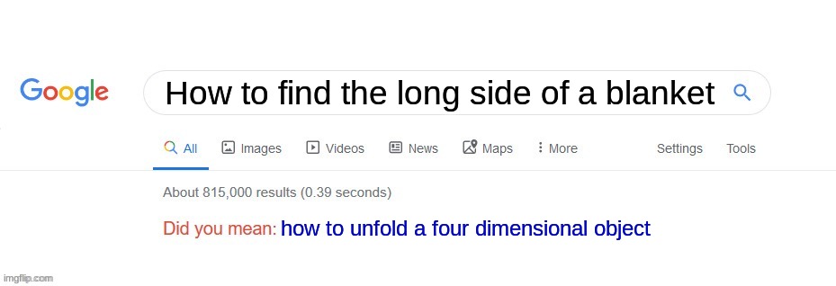 It's impossible. The secrets to doing so are locked away, right next to "How to achieve immortality" and a stash of genie lamps. | How to find the long side of a blanket; how to unfold a four dimensional object | image tagged in did you mean,blanket,impossible,google | made w/ Imgflip meme maker