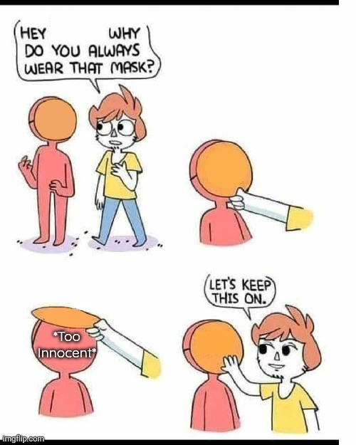hey why do you always wear that mask? Meme | *Too Innocent* | image tagged in hey why do you always wear that mask meme | made w/ Imgflip meme maker