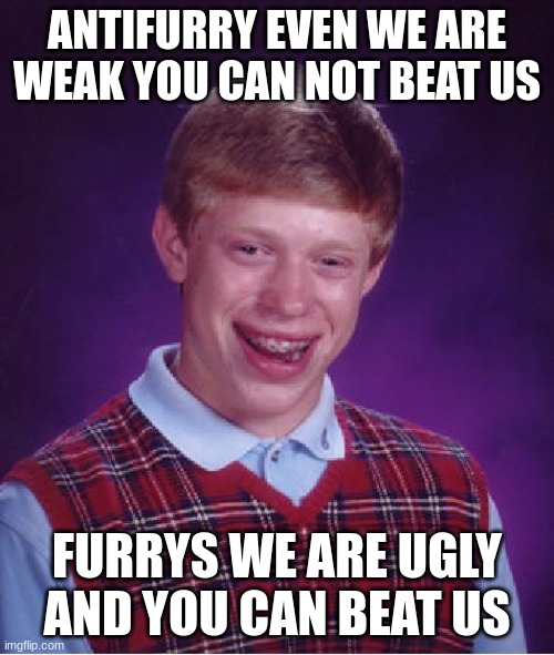 Bad Luck Brian | ANTIFURRY EVEN WE ARE WEAK YOU CAN NOT BEAT US; FURRYS WE ARE UGLY AND YOU CAN BEAT US | image tagged in memes,bad luck brian | made w/ Imgflip meme maker