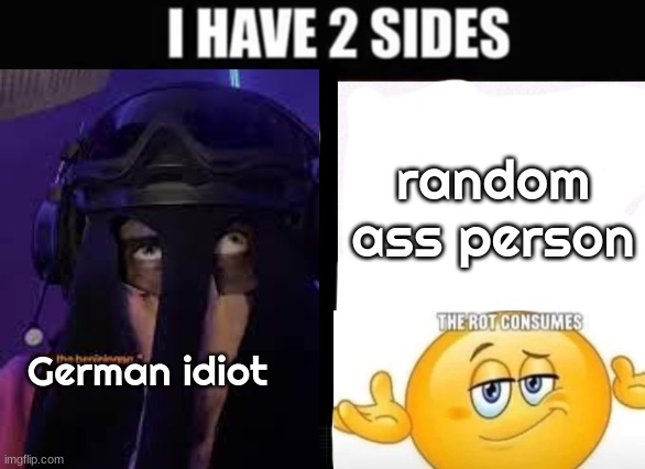 i have 2 sides | random ass person; German idiot | image tagged in i have 2 sides | made w/ Imgflip meme maker