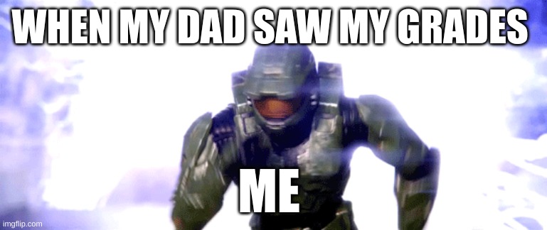 WHEN MY DAD SAW MY GRADES; ME | image tagged in grades | made w/ Imgflip meme maker