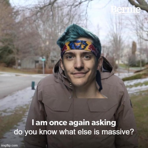 Leow taper faaaade | do you know what else is massive? | image tagged in memes,bernie i am once again asking for your support | made w/ Imgflip meme maker