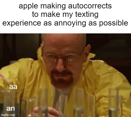 Walter White Cooking | apple making autocorrects to make my texting experience as annoying as possible; aa; an | image tagged in walter white cooking | made w/ Imgflip meme maker