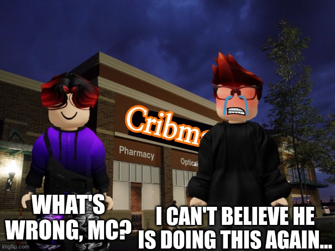 i want him to stop one day... (Jeff incident part 14) | WHAT'S WRONG, MC? I CAN'T BELIEVE HE IS DOING THIS AGAIN... | image tagged in cribmart,mc,william,jeffrey,incident | made w/ Imgflip meme maker