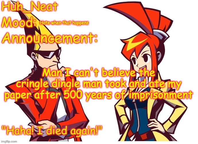 Huh_neat Ghost Trick temp (Thanks Knockout offical) | Hate when that happens; Man I can't believe the cringle dingle man took and ate my paper after 500 years of imprisonment | image tagged in huh_neat ghost trick temp thanks knockout offical | made w/ Imgflip meme maker