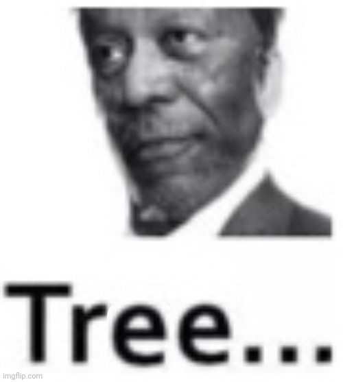 Tree... | image tagged in tree | made w/ Imgflip meme maker