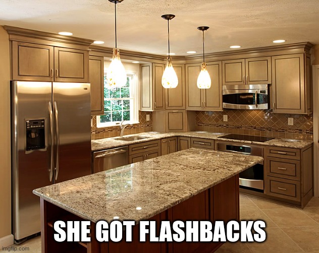 kitchen | SHE GOT FLASHBACKS | image tagged in kitchen | made w/ Imgflip meme maker