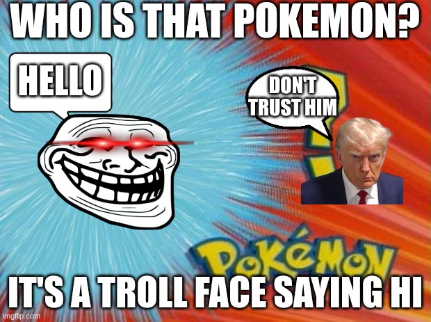 Donald Trump is trying to save you | WHO IS THAT POKEMON? HELLO; DON'T TRUST HIM; IT'S A TROLL FACE SAYING HI | image tagged in who is that pokemon | made w/ Imgflip meme maker