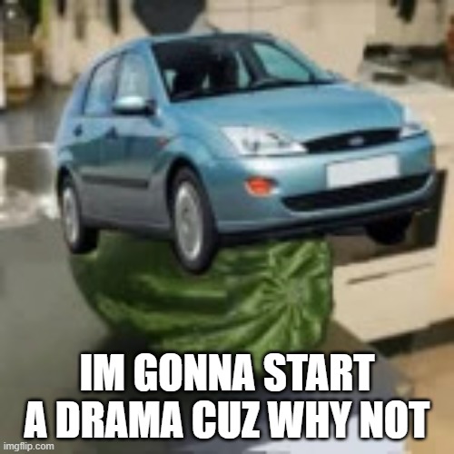 FocusMelon | IM GONNA START A DRAMA CUZ WHY NOT | image tagged in focusmelon | made w/ Imgflip meme maker