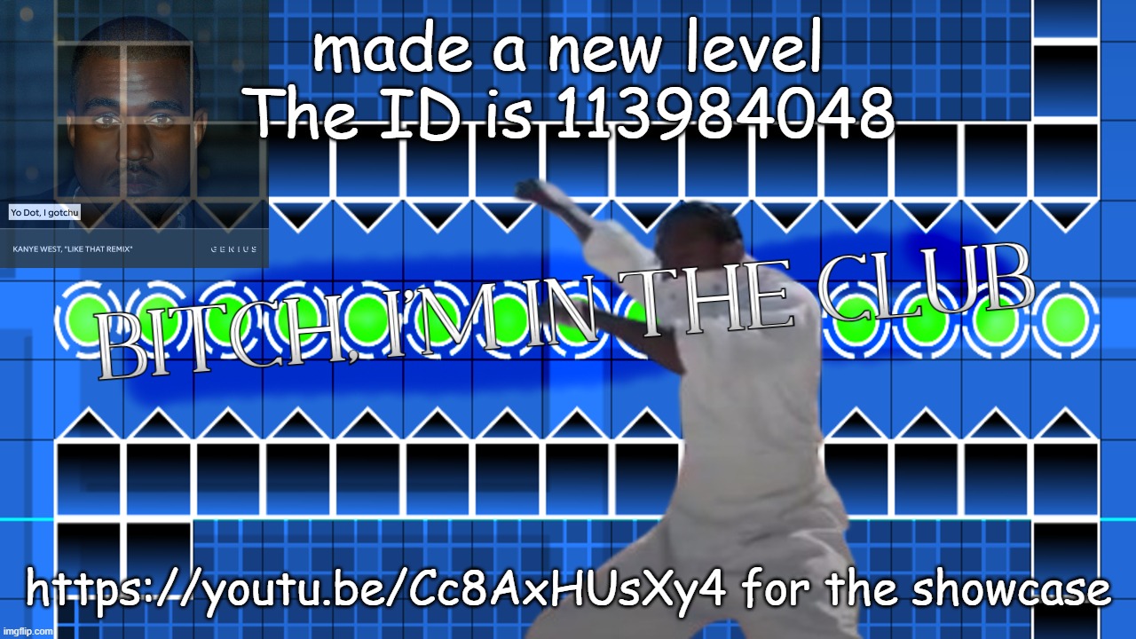 made a new level
The ID is 113984048; https://youtu.be/Cc8AxHUsXy4 for the showcase | made w/ Imgflip meme maker