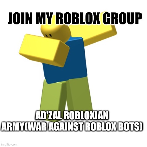 Roblox dab | JOIN MY ROBLOX GROUP; AD'ZAL ROBLOXIAN ARMY(WAR AGAINST ROBLOX BOTS) | image tagged in roblox dab | made w/ Imgflip meme maker