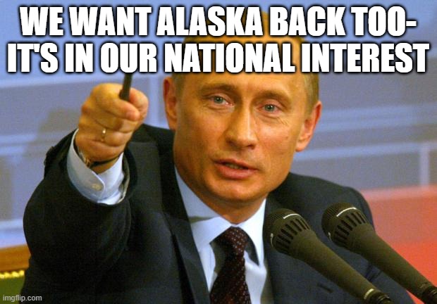 Good Guy Putin Meme | WE WANT ALASKA BACK TOO- IT'S IN OUR NATIONAL INTEREST | image tagged in memes,good guy putin | made w/ Imgflip meme maker