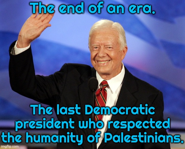 He's been called an anti-Semite for treating Israelis & Arabs equally. | The end of an era. The last Democratic president who respected the humanity of Palestinians. | image tagged in jimmy carter,bill clinton,barack obama,joe biden | made w/ Imgflip meme maker