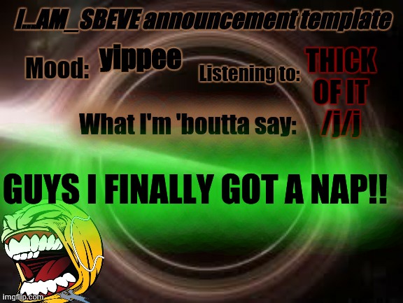 LET'S FUCKING GOOOOO | yippee; THICK OF IT
/j/j; GUYS I FINALLY GOT A NAP!! | made w/ Imgflip meme maker
