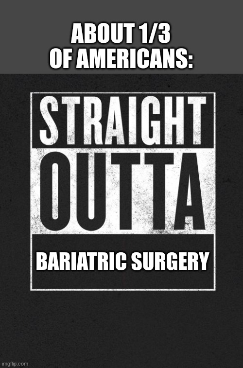 Bariatric surgery is a way to get rid of weight through surgery | ABOUT 1/3 OF AMERICANS:; BARIATRIC SURGERY | image tagged in straight outta x blank template,fun,funny,america | made w/ Imgflip meme maker