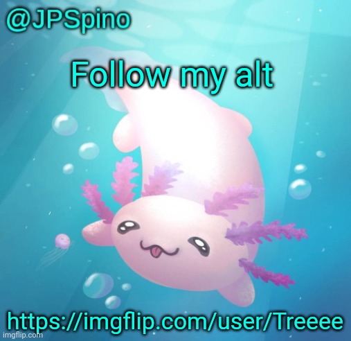 JPSpino's axolotl temp updated | Follow my alt; https://imgflip.com/user/Treeee | image tagged in jpspino's axolotl temp updated | made w/ Imgflip meme maker