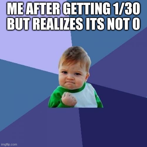 Success Kid Meme | ME AFTER GETTING 1/30 BUT REALIZES ITS NOT 0 | image tagged in memes,success kid | made w/ Imgflip meme maker