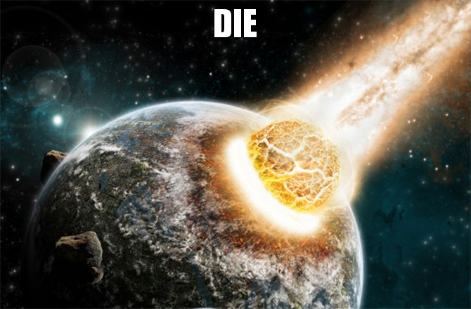 Meteor | DIE | image tagged in meteor | made w/ Imgflip meme maker