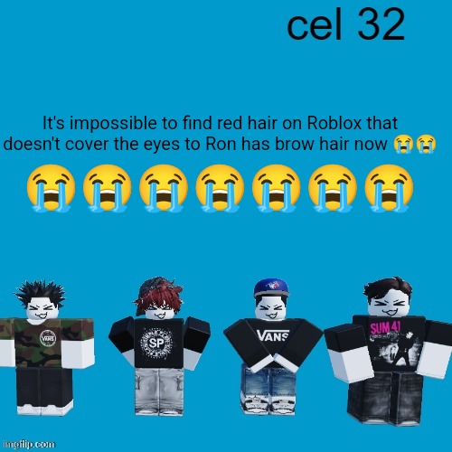 Cel 32 | It's impossible to find red hair on Roblox that doesn't cover the eyes to Ron has brow hair now 😭😭; 😭😭😭😭😭😭😭 | image tagged in cel 32 | made w/ Imgflip meme maker