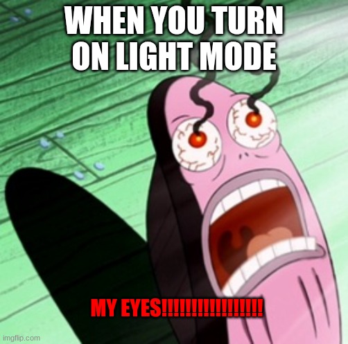 Burning eyes | WHEN YOU TURN ON LIGHT MODE; MY EYES!!!!!!!!!!!!!!!!! | image tagged in my eyes,light mode,pain | made w/ Imgflip meme maker