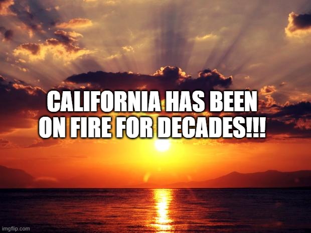 Sunset | CALIFORNIA HAS BEEN ON FIRE FOR DECADES!!! | image tagged in sunset | made w/ Imgflip meme maker