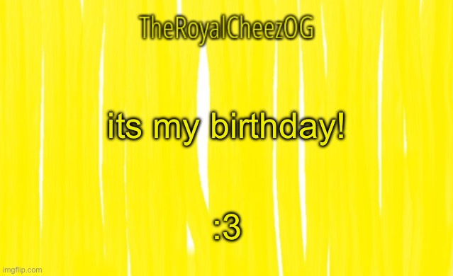 17 years old...its crazy to think how quickly the years have gone by | its my birthday! :3 | image tagged in theroyalcheezog template | made w/ Imgflip meme maker