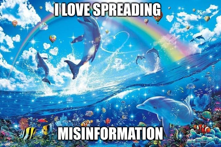 Happy dolphin rainbow | I LOVE SPREADING; MISINFORMATION | image tagged in happy dolphin rainbow | made w/ Imgflip meme maker