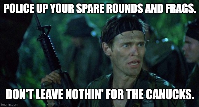 Us invades Canada | POLICE UP YOUR SPARE ROUNDS AND FRAGS. DON'T LEAVE NOTHIN' FOR THE CANUCKS. | image tagged in sgt elias,willem dafoe,usa,canada | made w/ Imgflip meme maker