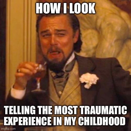 Laughing Leo | HOW I LOOK; TELLING THE MOST TRAUMATIC EXPERIENCE IN MY CHILDHOOD | image tagged in memes,laughing leo | made w/ Imgflip meme maker