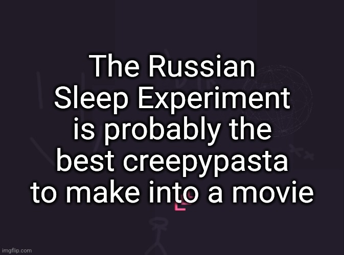 or The Backrooms or Minecraft Movie 2 could be Herobrine | The Russian Sleep Experiment is probably the best creepypasta to make into a movie | image tagged in vik's image | made w/ Imgflip meme maker