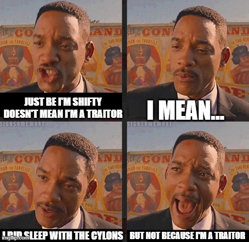 But Not because I'm Black | I MEAN... JUST BE I'M SHIFTY DOESN'T MEAN I'M A TRAITOR; BUT NOT BECAUSE I'M A TRAITOR; I DID SLEEP WITH THE CYLONS | image tagged in but not because i'm black | made w/ Imgflip meme maker