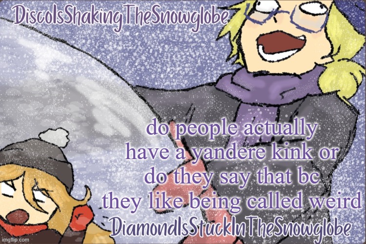 Diamond and Disco Winter Temp :P | do people actually have a yandere kink or do they say that bc they like being called weird | image tagged in diamond and disco winter temp p | made w/ Imgflip meme maker