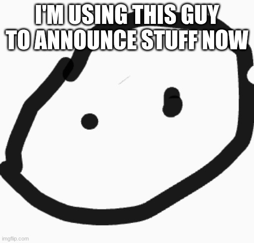 silly lil circle guy | I'M USING THIS GUY TO ANNOUNCE STUFF NOW | image tagged in silly lil circle guy | made w/ Imgflip meme maker