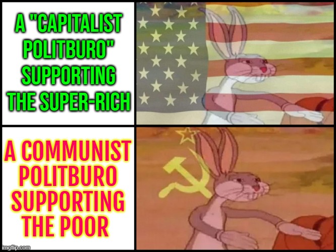 Communist And Capitalist Politburos | A "CAPITALIST POLITBURO" SUPPORTING THE SUPER-RICH; A COMMUNIST POLITBURO SUPPORTING THE POOR | image tagged in capitalist and communist,communism,communism and capitalism,scumbag america,scumbag government,inequality | made w/ Imgflip meme maker