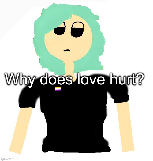 Neko (Cosmo version) drawn by Neko | Why does love hurt? | image tagged in neko cosmo version drawn by neko | made w/ Imgflip meme maker