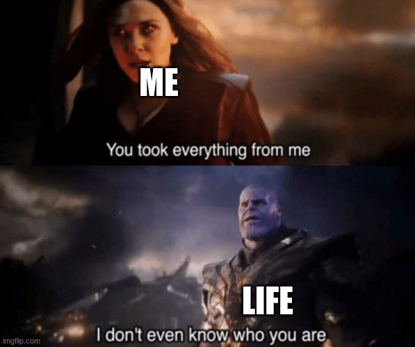 You took everything from me - I don't even know who you are | ME LIFE | image tagged in you took everything from me - i don't even know who you are | made w/ Imgflip meme maker