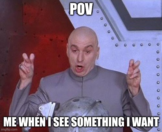 Dr Evil Laser | POV; ME WHEN I SEE SOMETHING I WANT | image tagged in memes,dr evil laser | made w/ Imgflip meme maker