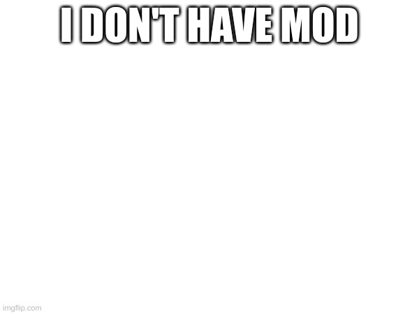 I DON'T HAVE MOD | made w/ Imgflip meme maker