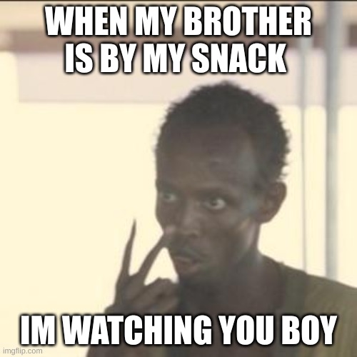 Look At Me | WHEN MY BROTHER IS BY MY SNACK; IM WATCHING YOU BOY | image tagged in memes,look at me | made w/ Imgflip meme maker