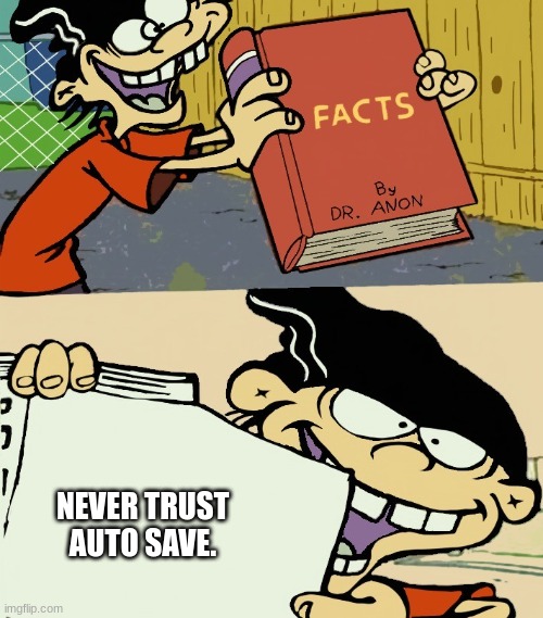 Big Facts | NEVER TRUST AUTO SAVE. | image tagged in big facts | made w/ Imgflip meme maker