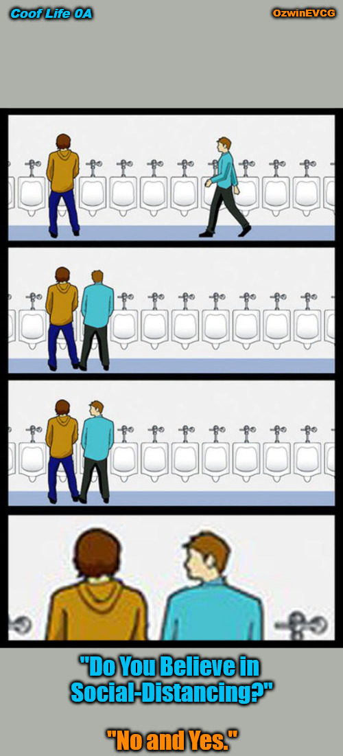 Coof Life 0A | OzwinEVCG; Coof Life 0A; "Do You Believe in 

Social-Distancing?"; "No and Yes." | image tagged in urinal guy - whisper,political humor,social commentary,covid-19,social distance,brave coof world | made w/ Imgflip meme maker