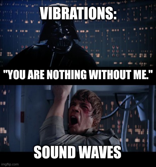 sind waves come from vibrations | VIBRATIONS:; "YOU ARE NOTHING WITHOUT ME."; SOUND WAVES | image tagged in memes,star wars no | made w/ Imgflip meme maker