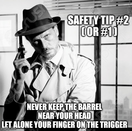 SAFETY TIP #2 
( OR #1 ) NEVER KEEP THE BARREL NEAR YOUR HEAD
LET ALONE YOUR FINGER ON THE TRIGGER | made w/ Imgflip meme maker