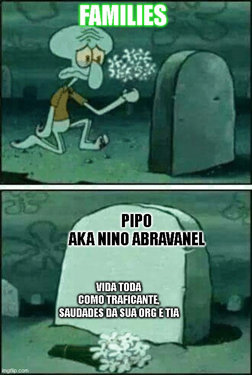 a | FAMILIES; PIPO AKA NINO ABRAVANEL; VIDA TODA COMO TRAFICANTE, SAUDADES DA SUA ORG E TIA | image tagged in rip | made w/ Imgflip meme maker