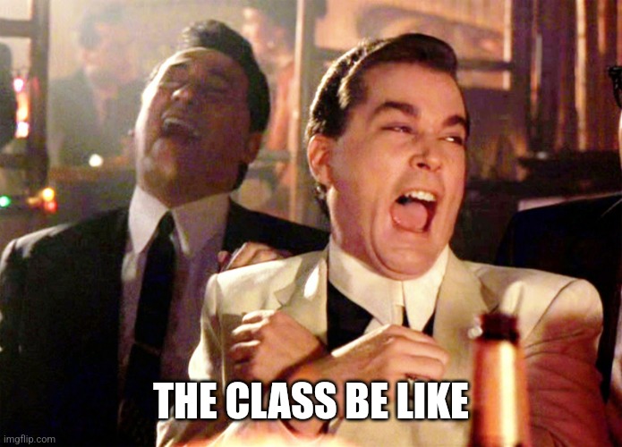 Good Fellas Hilarious Meme | THE CLASS BE LIKE | image tagged in memes,good fellas hilarious | made w/ Imgflip meme maker