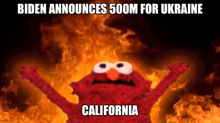 America last | BIDEN ANNOUNCES 500M FOR UKRAINE; CALIFORNIA | image tagged in elmo fire | made w/ Imgflip meme maker