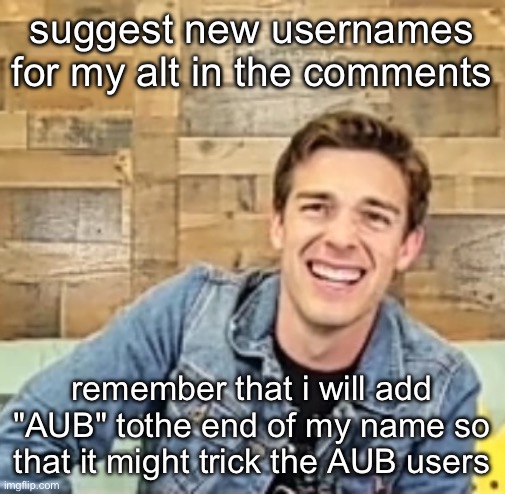 Matpat | suggest new usernames for my alt in the comments; remember that i will add "AUB" tothe end of my name so that it might trick the AUB users | image tagged in matpat | made w/ Imgflip meme maker