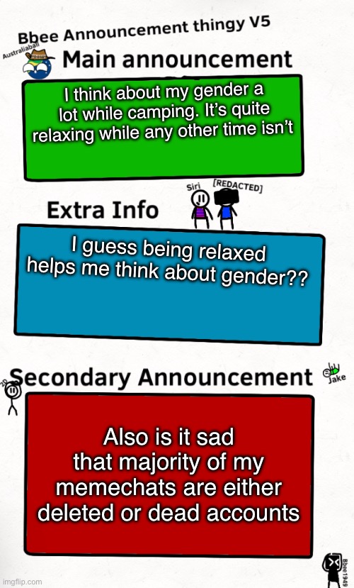 My most active meme chat is my one with ace0fstars. | I think about my gender a lot while camping. It’s quite relaxing while any other time isn’t; I guess being relaxed helps me think about gender?? Also is it sad that majority of my memechats are either deleted or dead accounts | image tagged in bbee announcement temp v5 | made w/ Imgflip meme maker