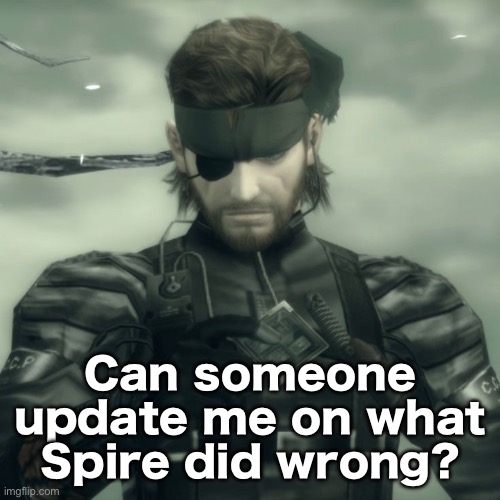 Can someone update me on what Spire did wrong? | made w/ Imgflip meme maker